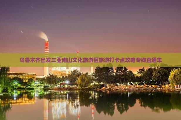 乌鲁木齐出发三亚南山文化旅游区旅游打卡点
