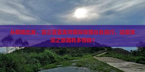 桐城前往三亚亚龙湾国际玫瑰谷自由行