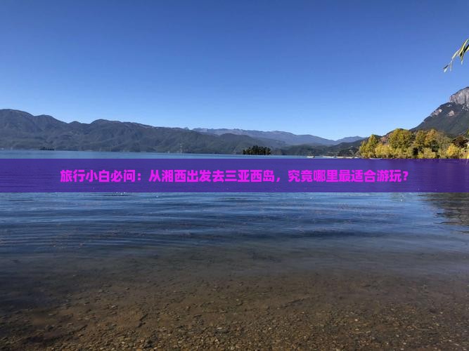 湘西前往三亚西岛哪里玩