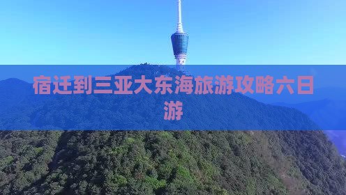 宿迁出发三亚大东海六日游
