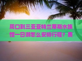 周口去三亚亚特兰蒂斯水族馆一日游