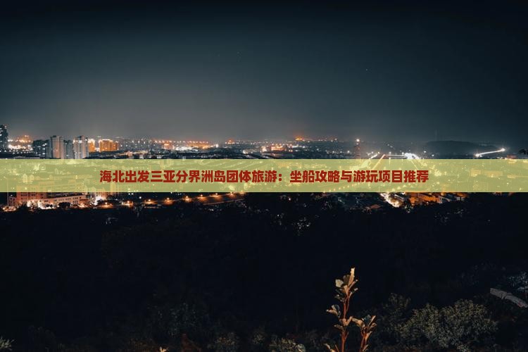 海北出发三亚分界洲岛团体旅游