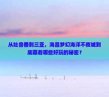 吐鲁番去三亚海昌梦幻海洋不夜城哪里玩