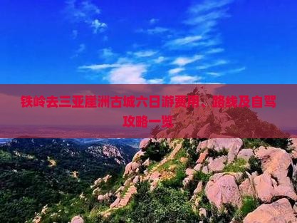 铁岭去三亚崖洲古城六日游 铁岭去三亚崖洲古城六日游