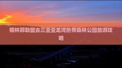 锡林郭勒盟去三亚亚龙湾热带森林公园旅游