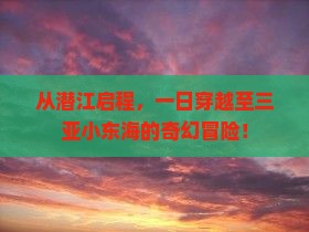 潜江出发三亚小东海一日游 潜江出发三亚小东海一日游