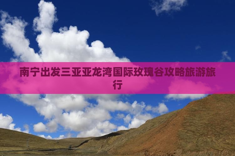 南宁出发三亚亚龙湾国际玫瑰谷团体旅游