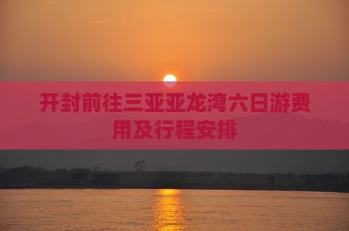 开封前往三亚亚龙湾六日游