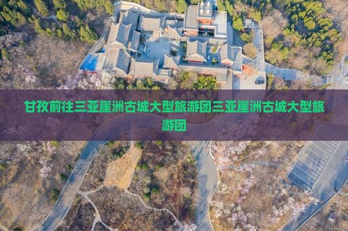 甘孜前往三亚崖洲古城大型旅游团