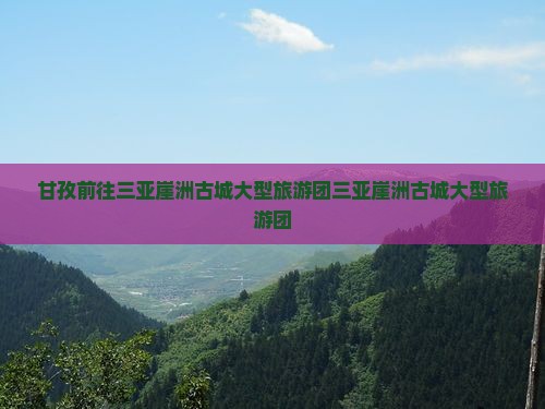 甘孜前往三亚崖洲古城大型旅游团