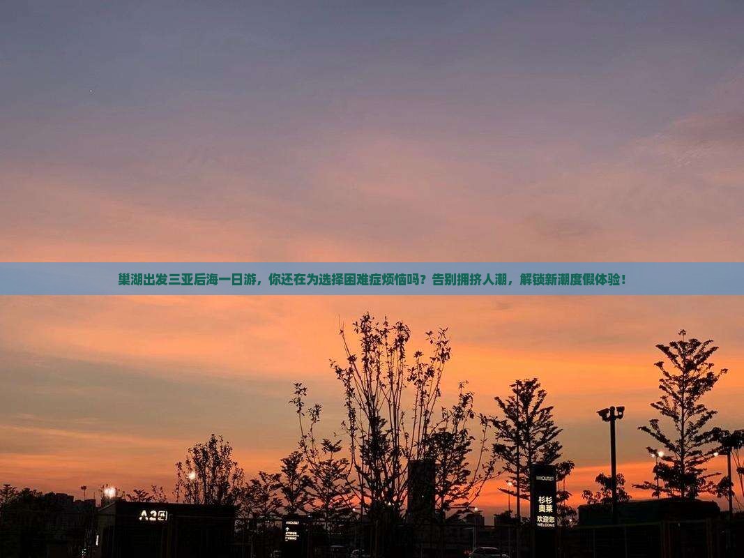 巢湖出发三亚后海一日游
