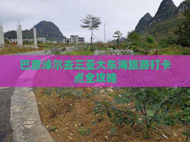 巴彦淖尔去三亚大东海旅游打卡点