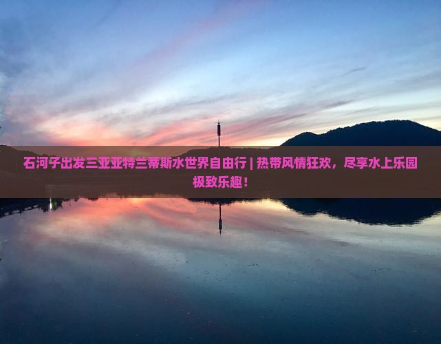石河子出发三亚亚特兰蒂斯水世界自由行