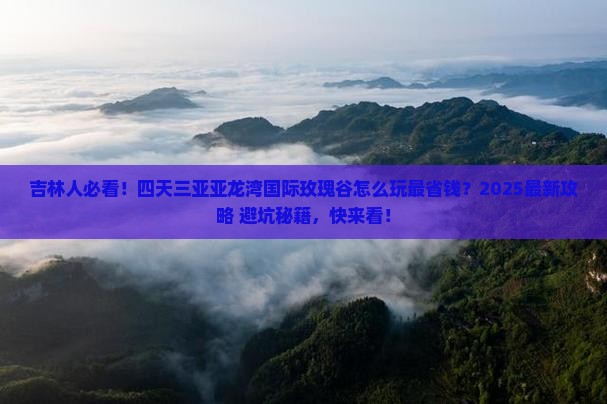 吉林前往三亚亚龙湾国际玫瑰谷四日游 吉林前往三亚亚龙湾国际玫瑰谷四日游