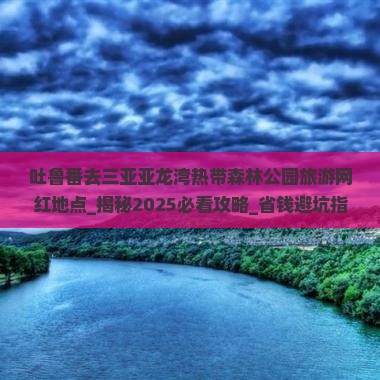 吐鲁番去三亚亚龙湾热带森林公园旅游网红地点