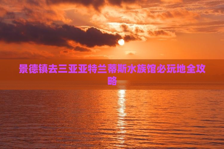 景德镇去三亚亚特兰蒂斯水族馆必玩地