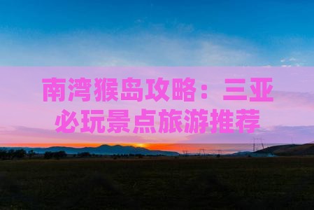 邢台去三亚南湾猴岛必玩地