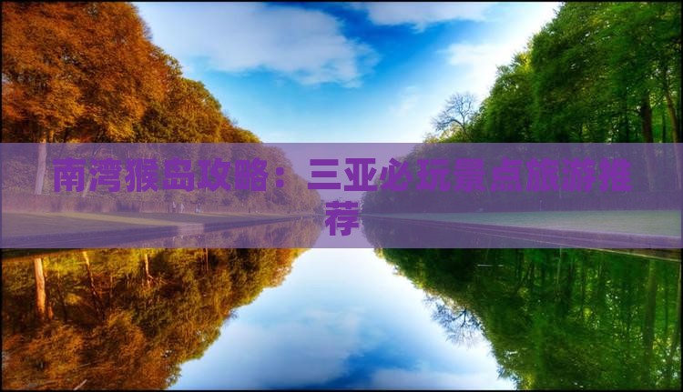 邢台去三亚南湾猴岛必玩地