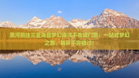 黑河前往三亚海昌梦幻海洋不夜城门票