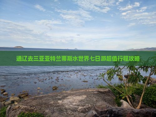 通辽去三亚亚特兰蒂斯水世界七日游