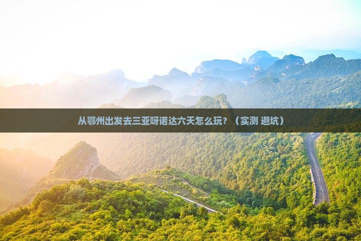 鄂州前往三亚呀诺达景区六日游