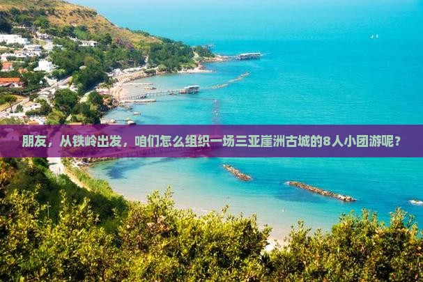 铁岭出发三亚崖洲古城团体旅游