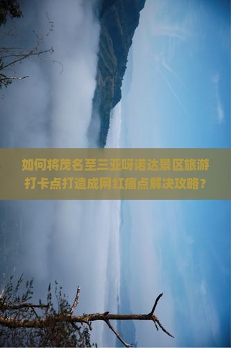 茂名前往三亚呀诺达景区旅游打卡点