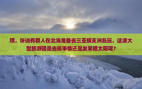 北海前往三亚蜈支洲岛大型旅游团