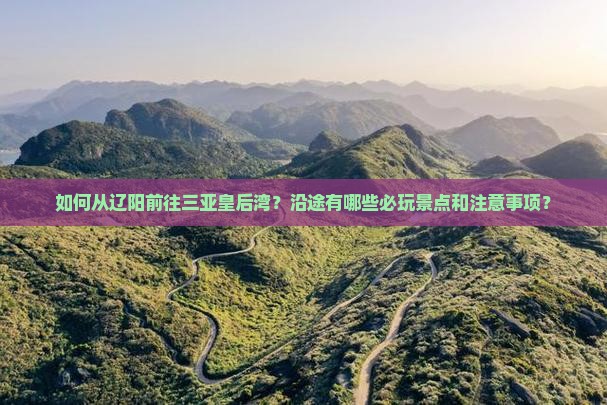 辽阳前往三亚皇后湾必玩地