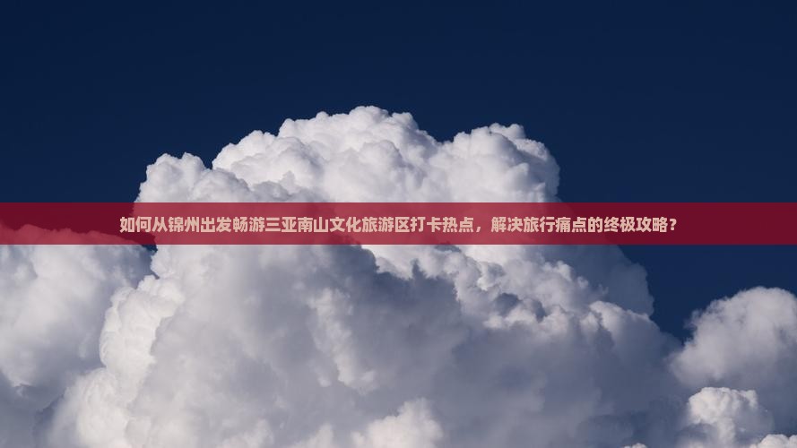 锦州前往三亚南山文化旅游区旅游打卡点