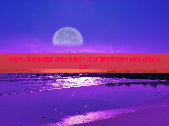 安阳去三亚亚龙湾国际玫瑰谷自由行 安阳去三亚亚龙湾国际玫瑰谷自由行