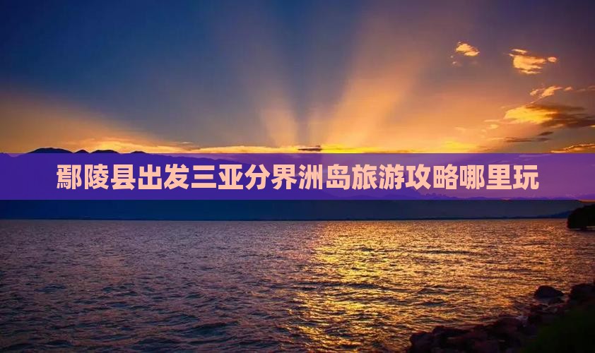 鄢陵县出发三亚分界洲岛哪里玩
