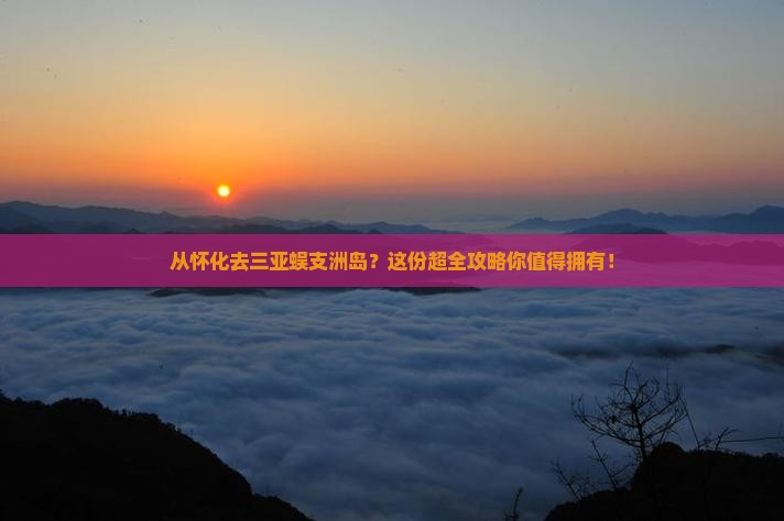 怀化出发三亚蜈支洲岛攻略 怀化出发三亚蜈支洲岛攻略