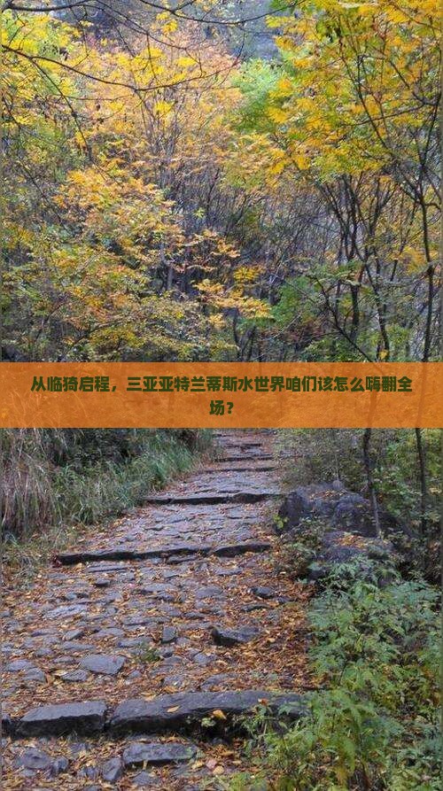 临猗出发三亚亚特兰蒂斯水世界哪里玩