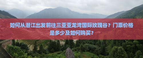 潜江前往三亚亚龙湾国际玫瑰谷门票