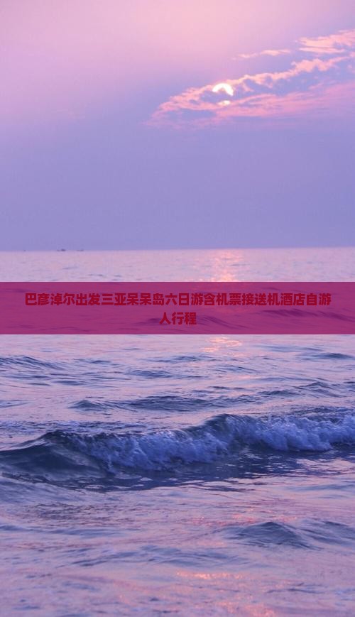 巴彦倬尔出发三亚呆呆岛六日游