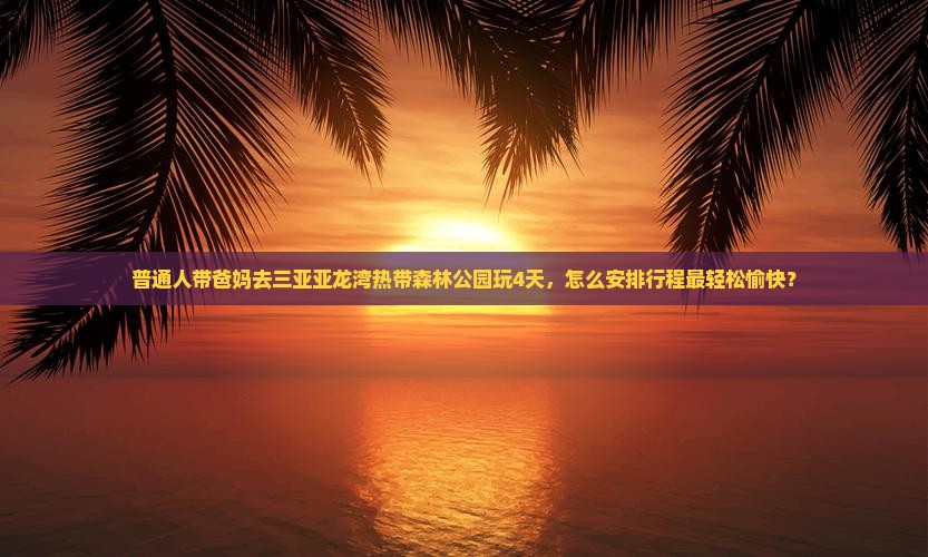 益阳去三亚亚龙湾热带森林公园四日游