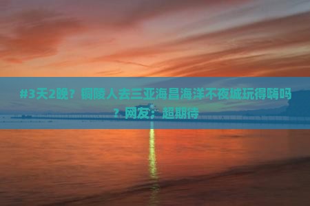 铜陵前往三亚海昌梦幻海洋不夜城六日游