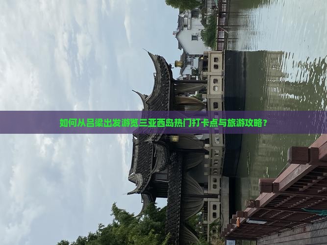 吕梁前往三亚西岛旅游打卡点