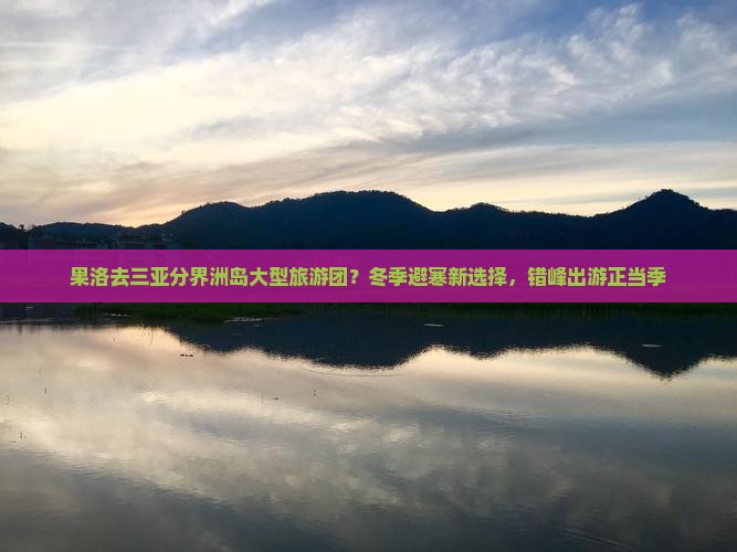果洛去三亚分界洲岛大型旅游团