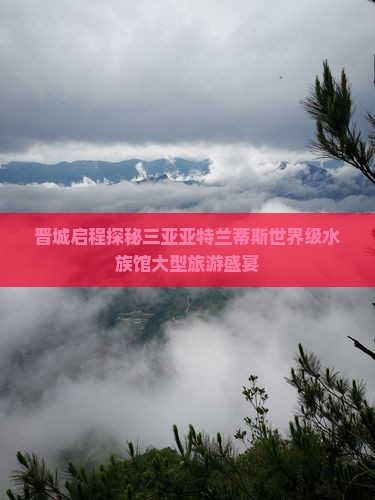 晋城去三亚亚特兰蒂斯水族馆大型旅游团