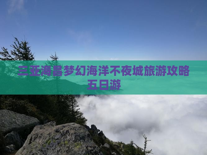 海口出发三亚海昌梦幻海洋不夜城五日游
