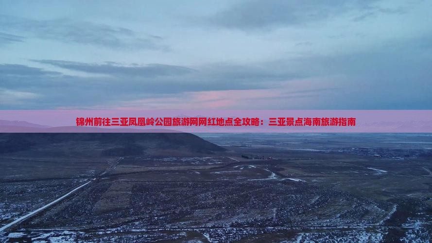锦州前往三亚凤凰岭公园旅游网红地点