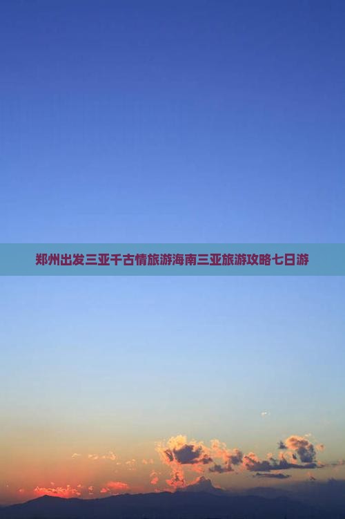 郑州出发三亚千古情七日游