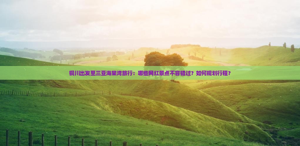 铜川去三亚海棠湾旅游网红地点