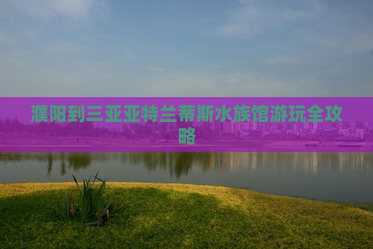 濮阳出发三亚亚特兰蒂斯水族馆攻略