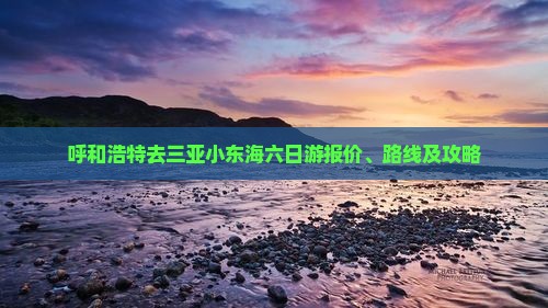 呼和浩特去三亚小东海六日游