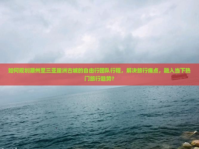 潮州前往三亚崖洲古城自由团