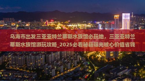 乌海市出发三亚亚特兰蒂斯水族馆必玩地