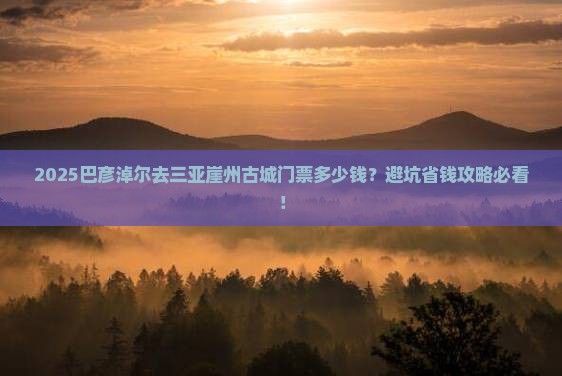 巴彦淖尔前往三亚崖洲古城门票